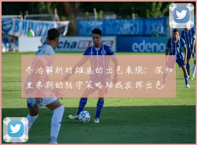 乔治解析对雄鹿的出色表现：深知里弗斯的防守策略助我发挥出色
