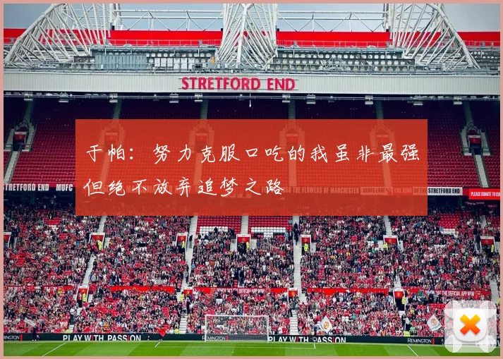 于帕：努力克服口吃的我虽非最强但绝不放弃追梦之路