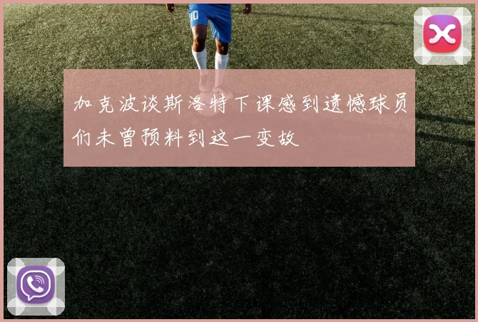 加克波谈斯洛特下课感到遗憾球员们未曾预料到这一变故