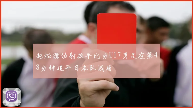 赵松源劲射扳平比分U17男足在第48分钟追平日本队战局