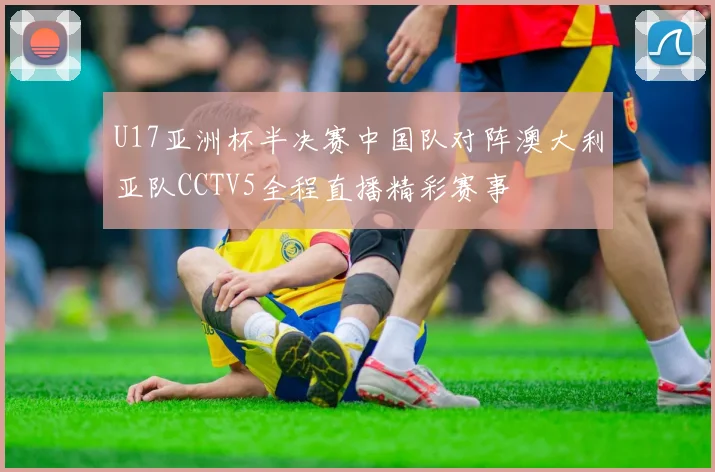 U17亚洲杯半决赛中国队对阵澳大利亚队CCTV5全程直播精彩赛事