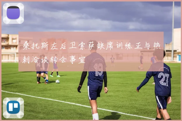 桑托斯左后卫索萨缺席训练正与热刺洽谈转会事宜