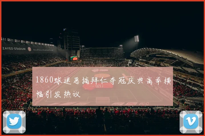 1860球迷恶搞拜仁夺冠庆典高举横幅引发热议