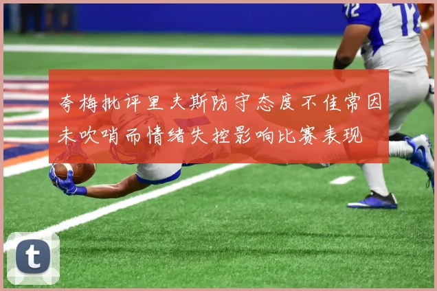 夸梅批评里夫斯防守态度不佳常因未吹哨而情绪失控影响比赛表现