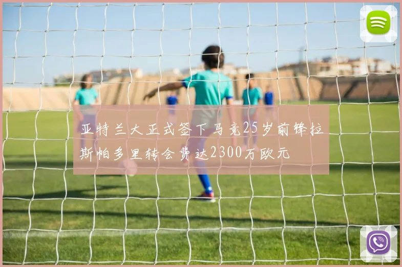 亚特兰大正式签下马竞25岁前锋拉斯帕多里转会费达2300万欧元