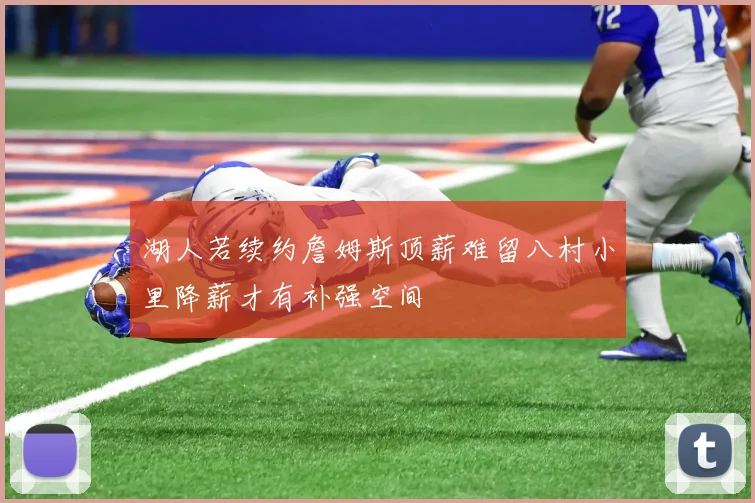 湖人若续约詹姆斯顶薪难留八村小里降薪才有补强空间