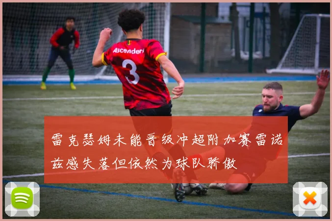 雷克瑟姆未能晋级冲超附加赛雷诺兹感失落但依然为球队骄傲